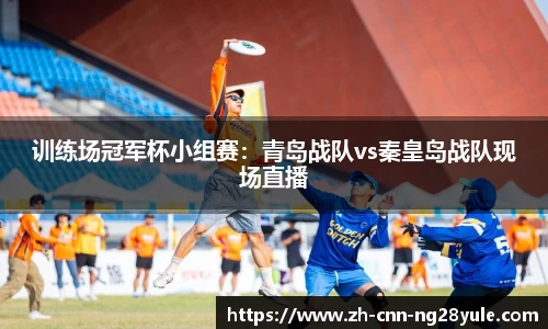 训练场冠军杯小组赛：青岛战队vs秦皇岛战队现场直播