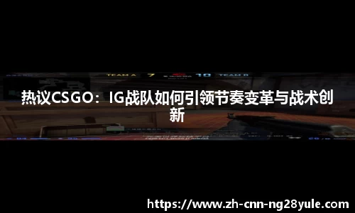 热议CSGO：IG战队如何引领节奏变革与战术创新